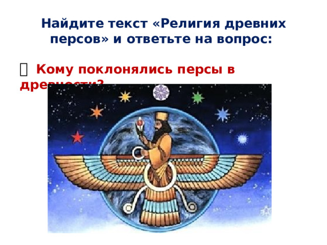  Найдите текст «Религия древних персов» и ответьте на вопрос:     Кому поклонялись персы в древности? 