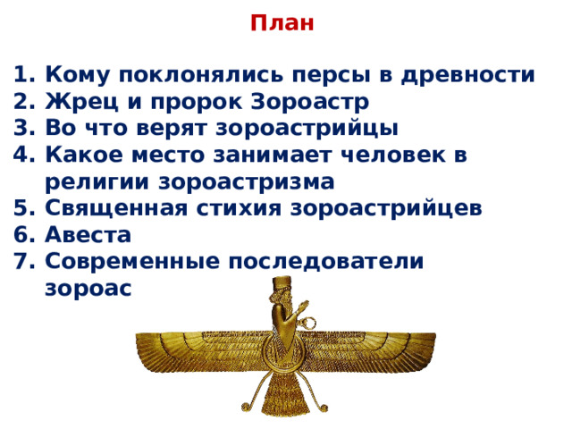 План Кому поклонялись персы в древности Жрец и пророк Зороастр Во что верят зороастрийцы Какое место занимает человек в религии зороастризма Священная стихия зороастрийцев Авеста Современные последователи зороастризма  