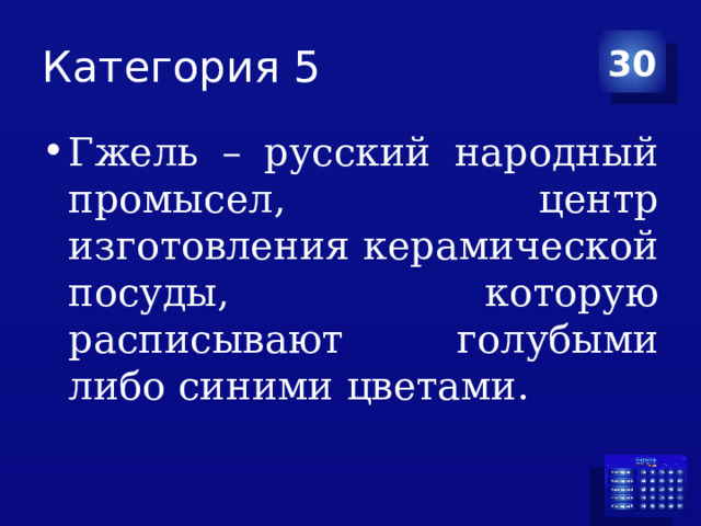 Категория 5 30 Гжель – русский народный промысел, центр изготовления керамической посуды, которую расписывают голубыми либо синими цветами. 