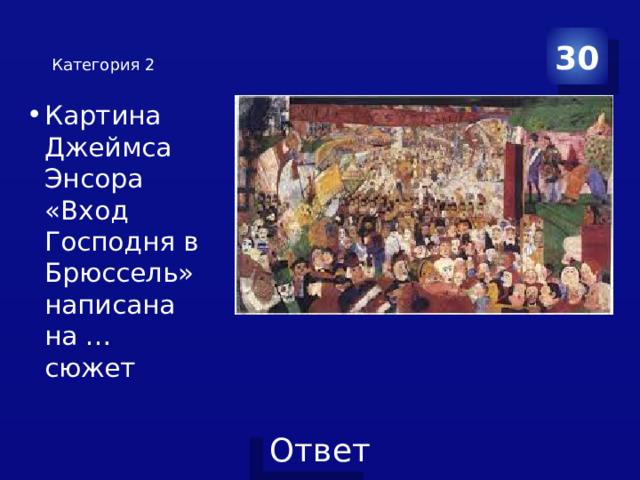 30 Категория 2    Картина Джеймса Энсора «Вход Господня в Брюссель» написана на … сюжет 