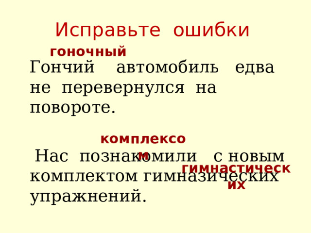 Исправьте ошибки гоночный  Гончий автомобиль едва не перевернулся на повороте.  Нас познакомили с новым комплектом гимназических упражнений. комплексом гимнастических 