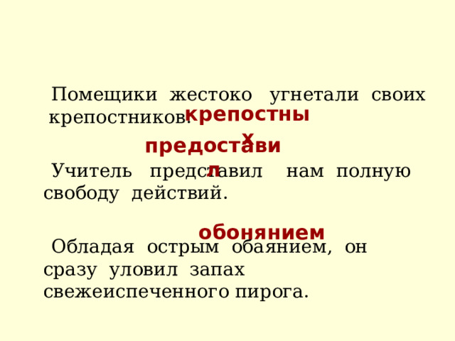  Помещики жестоко угнетали своих крепостников.  Учитель представил нам полную свободу действий.  Обладая острым обаянием, он сразу уловил запах свежеиспеченного пирога. крепостных предоставил обонянием 