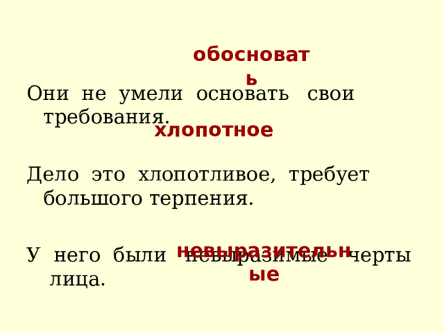 обосновать Они не умели основать свои требования. Дело это хлопотливое, требует большого терпения. У него были невыразимые черты лица. хлопотное невыразительные 