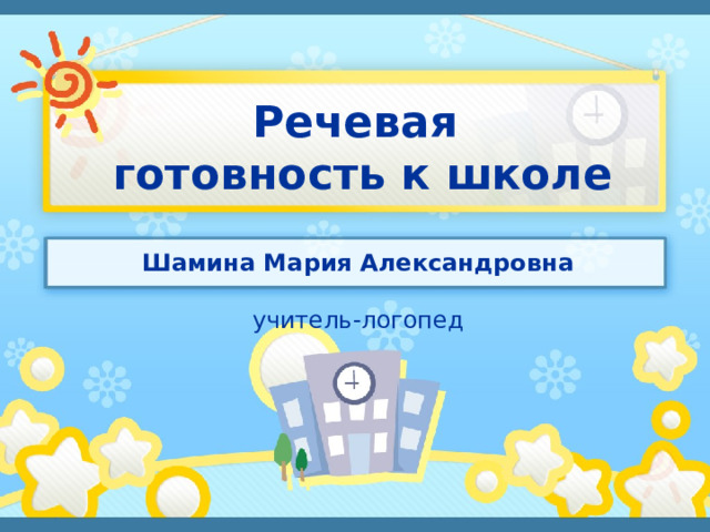 Речевая  готовность к школе Шамина Мария Александровна учитель-логопед  