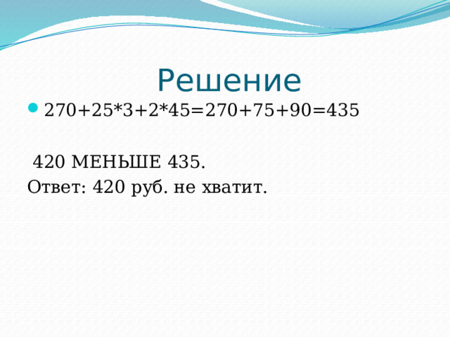 Решение 270+25*3+2*45=270+75+90=435  420 МЕНЬШЕ 435. Ответ: 420 руб. не хватит. 