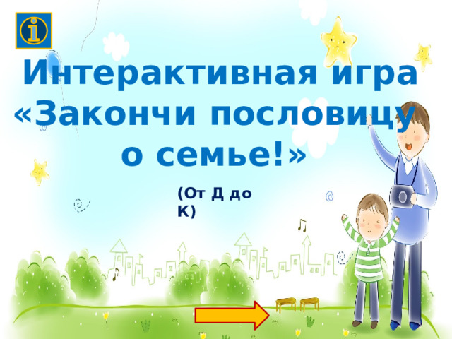 Интерактивная игра «Закончи пословицу о семье!»  (От Д до К) 