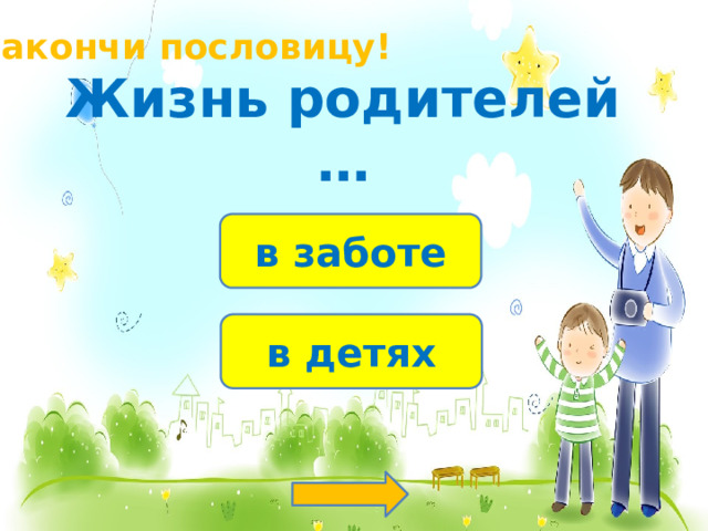 Закончи пословицу! Жизнь родителей … в заботе в детях 