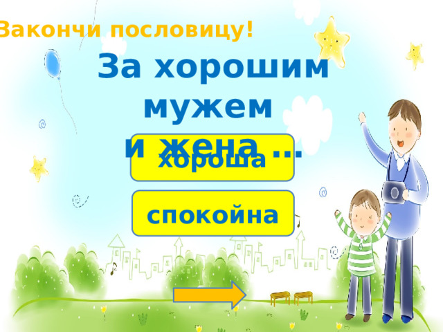 Закончи пословицу! За хорошим мужем и жена … хороша спокойна 