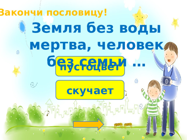 Закончи пословицу! Земля без воды мертва, человек без семьи … пустоцвет скучает 