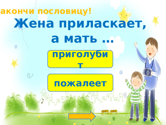 Закончи пословицу! Жена приласкает, а мать … приголубит пожалеет 