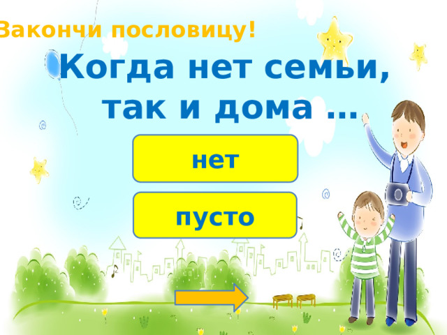 Закончи пословицу! Когда нет семьи, так и дома … нет пусто 
