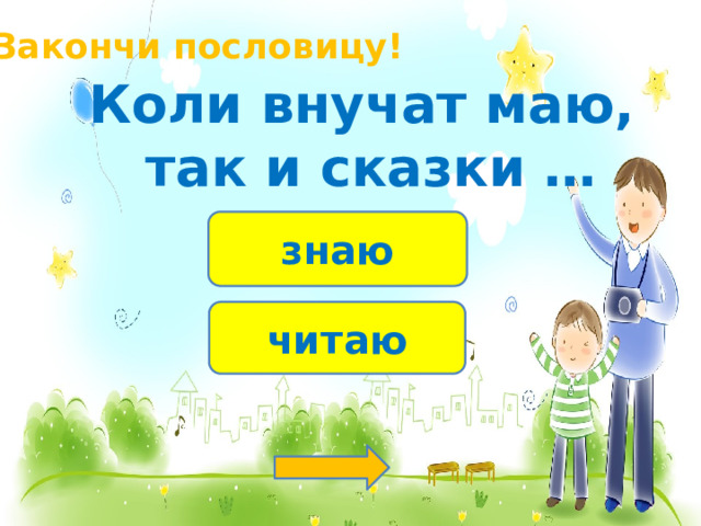 Закончи пословицу! Коли внучат маю,  так и сказки … знаю читаю 