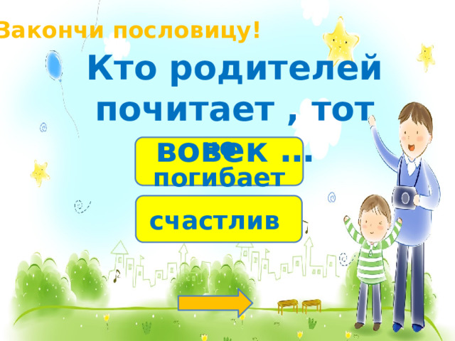 Закончи пословицу! Кто родителей почитает , тот вовек … не погибает счастлив 