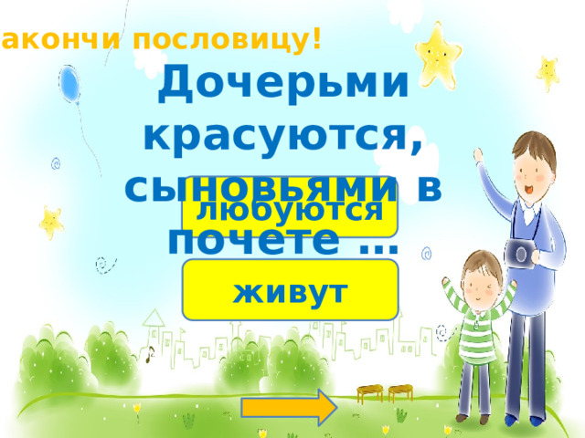 Закончи пословицу! Дочерьми красуются, сыновьями в почете … любуются живут 