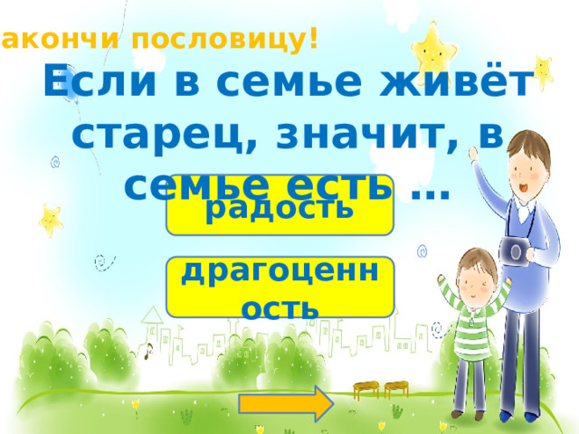 Закончи пословицу! Если в семье живёт старец, значит, в семье есть … радость драгоценность 