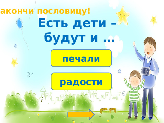 Закончи пословицу! Есть дети – будут и … печали радости 