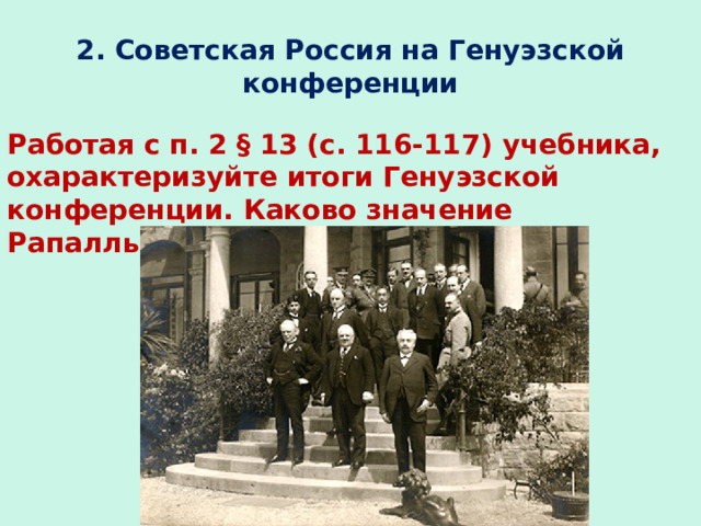 2. Советская Россия на Генуэзской конференции Работая с п. 2 § 13 (с. 116-117) учебника, охарактеризуйте итоги Генуэзской конференции. Каково значение Рапалльского договора? 