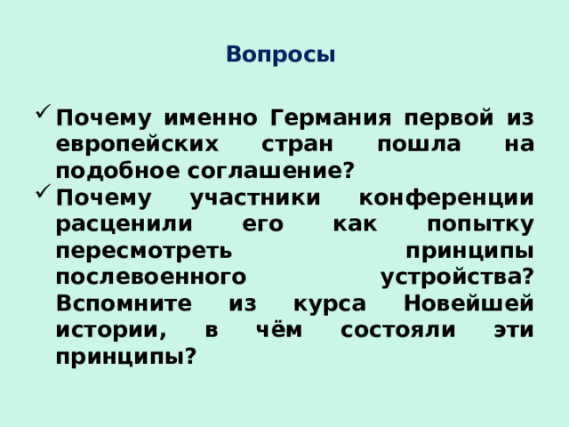 Вопросы Почему именно Германия первой из европейских стран пошла на подобное соглашение? Почему участники конференции расценили его как попытку пересмотреть принципы послевоенного устройства? Вспомните из курса Новейшей истории, в чём состояли эти принципы? 