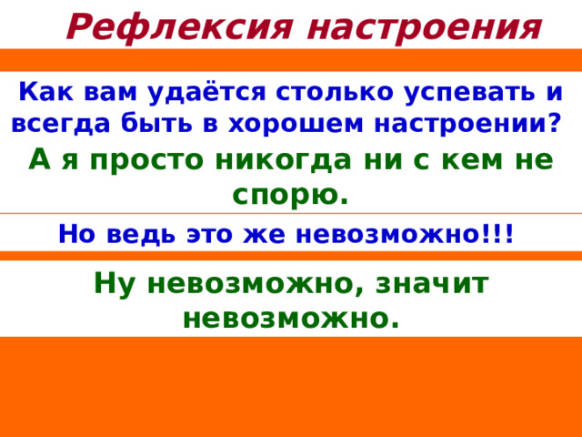 Рефлексия настроения Как вам удаётся столько успевать и всегда быть в хорошем настроении?  А я просто никогда ни с кем не спорю. Но ведь это же невозможно!!!  Ну невозможно, значит невозможно. 