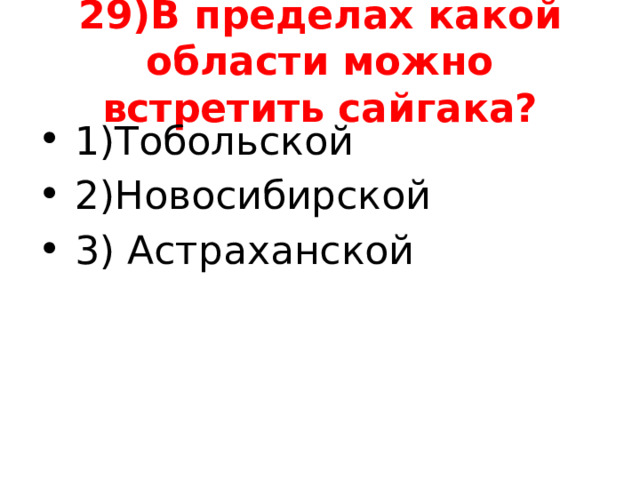 29)В пределах какой области можно встретить сайгака? 1)Тобольской 2)Новосибирской 3) Астраханской 
