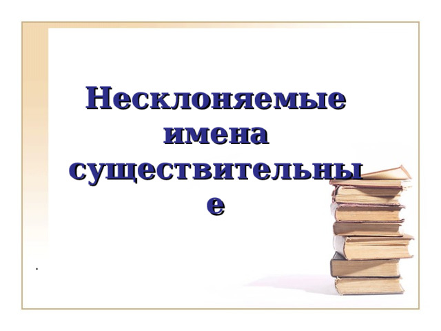 Несклоняемые имена существительные . 