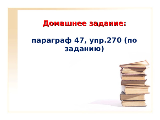     Домашнее задание:   параграф 47, упр.270 (по заданию) 