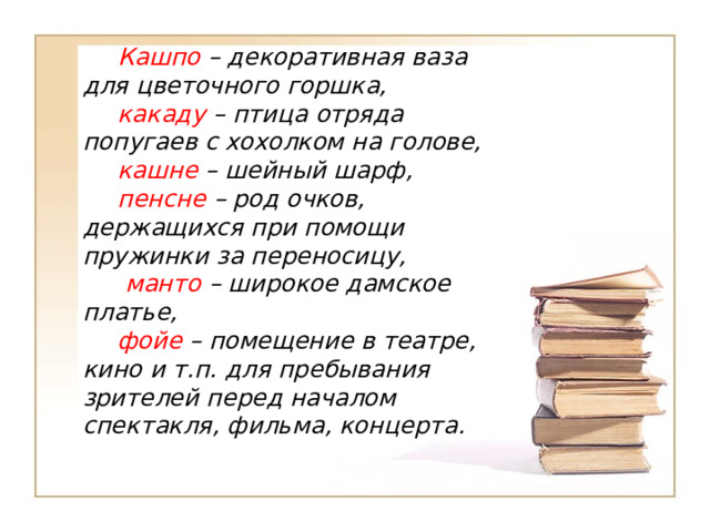 Кашпо – декоративная ваза для цветочного горшка, какаду – птица отряда попугаев с хохолком на голове, кашне – шейный шарф, пенсне – род очков, держащихся при помощи пружинки за переносицу,  манто – широкое дамское платье, фойе – помещение в театре, кино и т.п. для пребывания зрителей перед началом спектакля, фильма, концерта.  