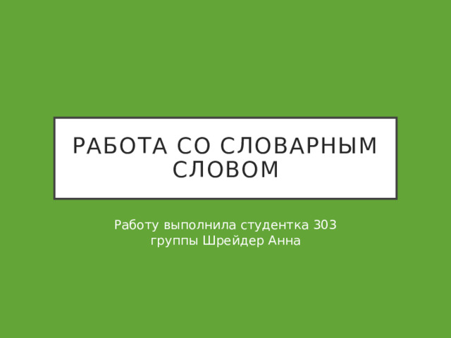 Работа со словарным словом Работу выполнила студентка 303 группы Шрейдер Анна 