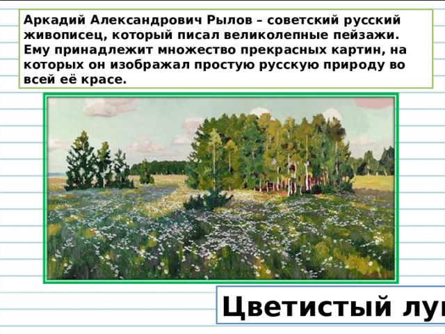 Аркадий Александрович Рылов – советский русский живописец, который писал великолепные пейзажи. Ему принадлежит множество прекрасных картин, на которых он изображал простую русскую природу во всей её красе. Цветистый луг 