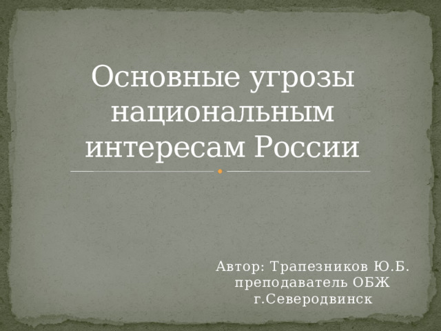 Основные угрозы национальным интересам России Автор: Трапезников Ю.Б. преподаватель ОБЖ г.Северодвинск 