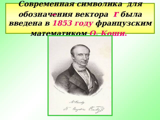 Современная символика для обозначения вектора  r  была введена в 1853 году французским математиком О. Коши .  