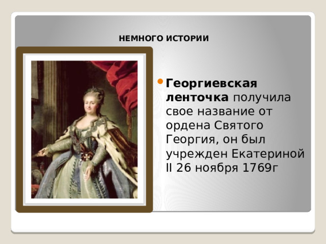   Немного истории    Георгиевская ленточка получила свое название от ордена Святого Георгия, он был учрежден Екатериной II 26 ноября 1769г 