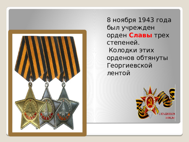 8 ноября 1943 года был учрежден орден Славы трех степеней.  Колодки этих орденов обтянуты Георгиевской лентой 