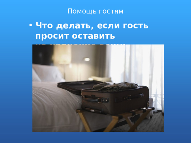 Помощь гостям Что делать, если гость просит оставить на хранение вещи... 
