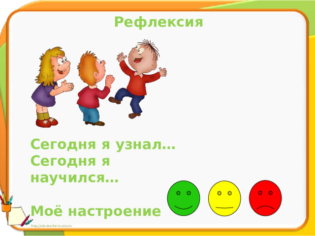 Рефлексия Сегодня я узнал… Сегодня я научился…  Моё настроение   