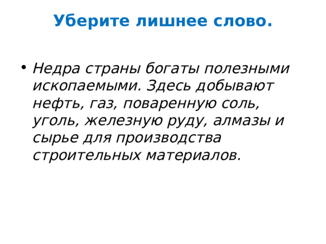 Уберите лишнее слово.   Недра страны богаты полезными ископаемыми. Здесь добывают нефть, газ, поваренную соль, уголь, железную руду, алмазы и сырье для производства строительных материалов. 