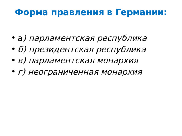 Форма правления в Германии:   а ) парламентская республика б) президентская республика в) парламентская монархия г) неограниченная монархия 