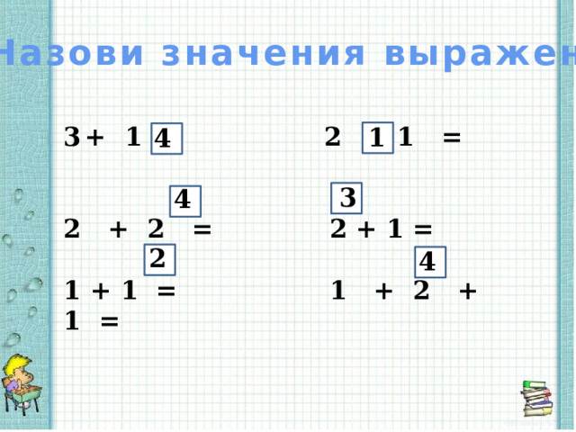 Назови значения выражений + 1 = 2 - 1 =  2 + 2 = 2 + 1 =  1 + 1 = 1 + 2 + 1 =  1 4 3 4 2 4 2 