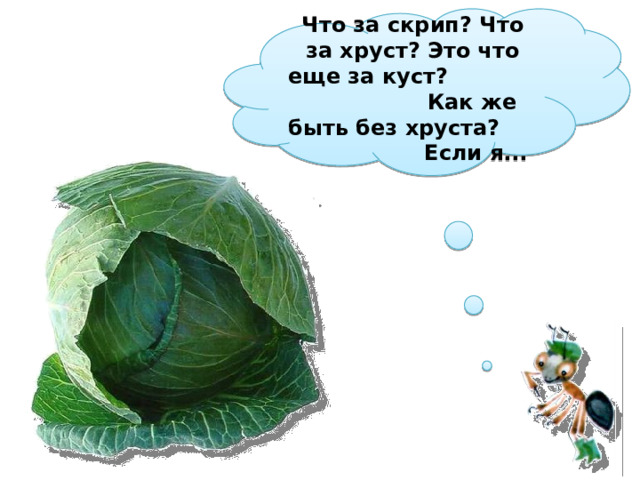 Что за скрип? Что за хруст? Это что еще за куст? Как же быть без хруста? Если я...  