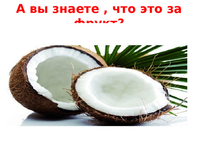А вы знаете , что это за фрукт? 
