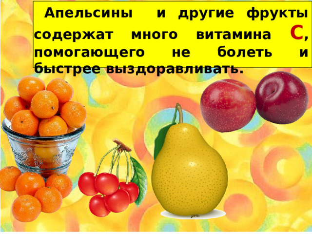  Апельсины и другие фрукты содержат много витамина С , помогающего не болеть и быстрее выздоравливать. 
