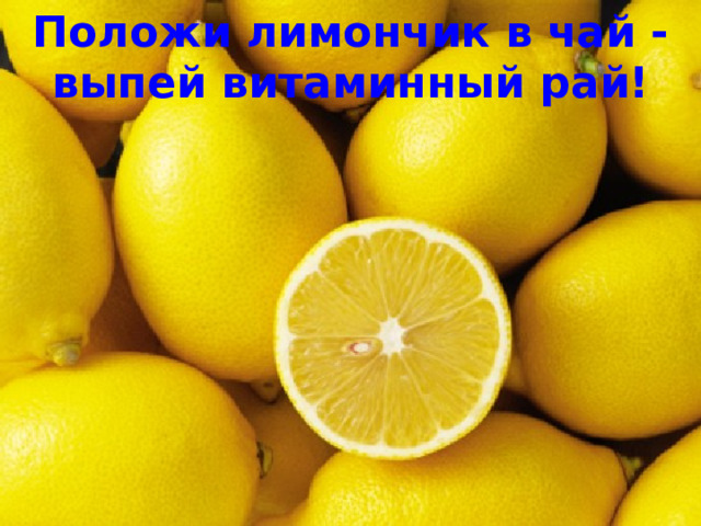 Положи лимончик в чай - выпей витаминный рай!  