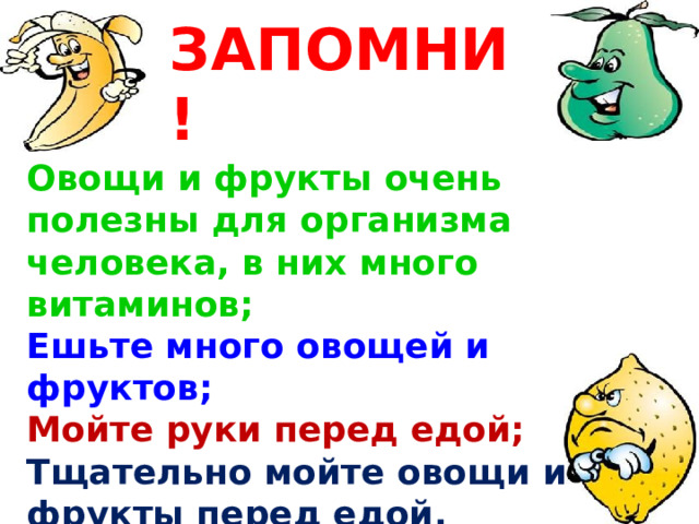 ЗАПОМНИ! Овощи и фрукты очень полезны для организма человека, в них много витаминов; Ешьте много овощей и фруктов; Мойте руки перед едой; Тщательно мойте овощи и фрукты перед едой.   