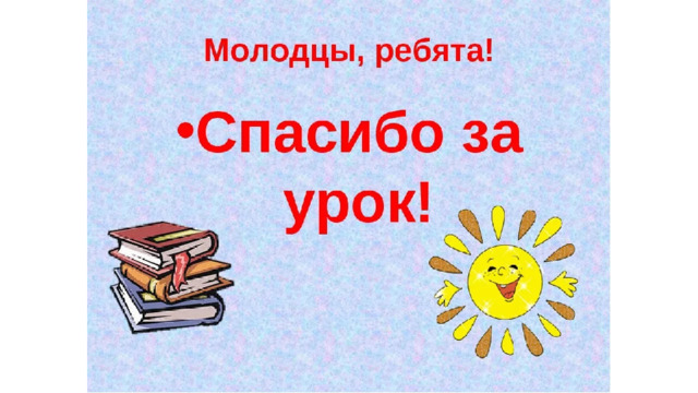 Молодцы ребята. Молодцы ребята спасибо за урок. Спасибо за урок ребята. Спасибо ребята вы молодцы.