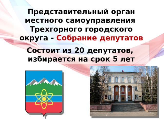 Представительный орган местного самоуправления Трехгорного городского округа - Собрание депутатов Состоит из 20 депутатов, избирается на срок 5 лет 
