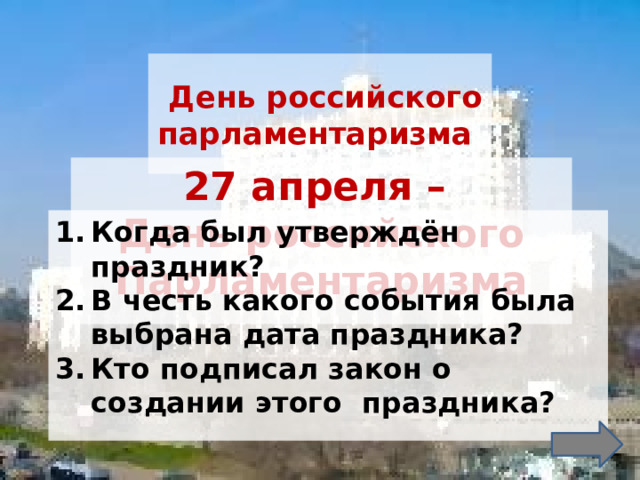  День российского парламентаризма 27 апреля – День российского Парламентаризма Когда был утверждён праздник? В честь какого события была выбрана дата праздника? Кто подписал закон о создании этого праздника?  