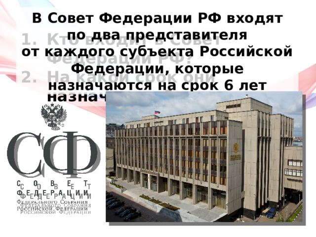 В Совет Федерации РФ входят по два представителя от каждого субъекта Российской Федерации, которые назначаются на срок 6 лет Кто входит в Совет Федерации РФ? На какой срок они назначаются? 