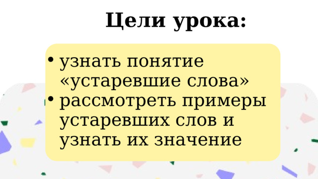 Цели урока: узнать понятие «устаревшие слова» рассмотреть примеры устаревших слов и узнать их значение узнать понятие «устаревшие слова» рассмотреть примеры устаревших слов и узнать их значение 
