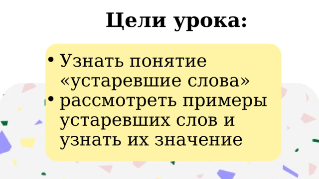 Цели урока: Узнать понятие «устаревшие слова» рассмотреть примеры устаревших слов и узнать их значение Узнать понятие «устаревшие слова» рассмотреть примеры устаревших слов и узнать их значение 