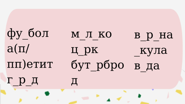 фу_бол а(п/пп)етит г_р_д м_л_ко ц_рк бут_рброд в_р_на _кула в_да 